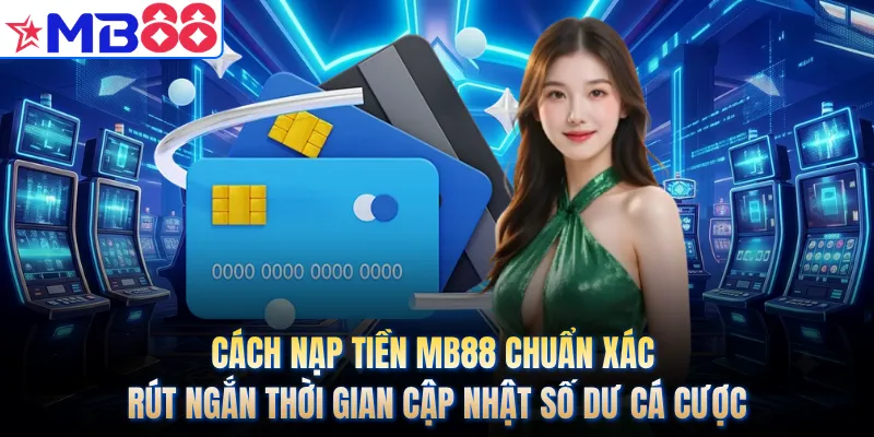 Cách nạp tiền MB88 chuẩn xác rút ngắn thời gian cập nhật số dư cá cược