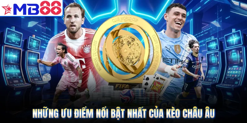 Những ưu điểm nổi bật nhất của kèo châu Âu